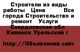 Строители из виды работы › Цена ­ 214 - Все города Строительство и ремонт » Услуги   . Свердловская обл.,Каменск-Уральский г.